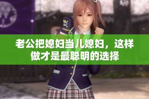 老公把媳妇当儿媳妇，这样做才是最聪明的选择