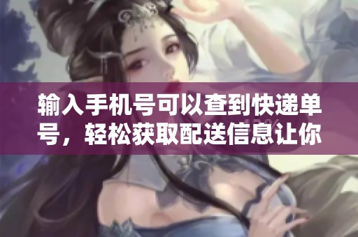 输入手机号可以查到快递单号，轻松获取配送信息让你安心