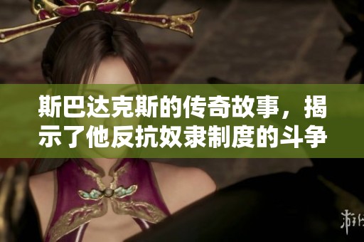 斯巴达克斯的传奇故事，揭示了他反抗奴隶制度的斗争记忆