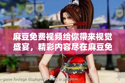 麻豆免费视频给你带来视觉盛宴，精彩内容尽在麻豆免费视频中尽情享受！