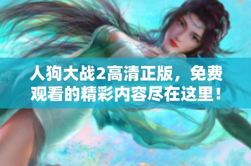 人狗大战2高清正版，免费观看的精彩内容尽在这里！