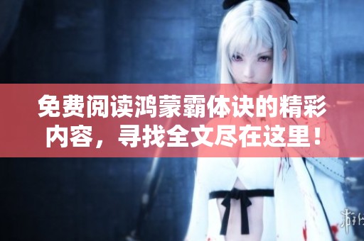 免费阅读鸿蒙霸体诀的精彩内容，寻找全文尽在这里！