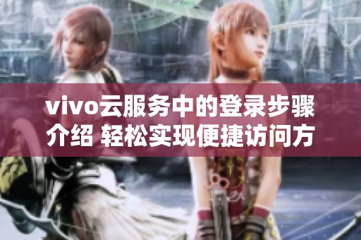 vivo云服务中的登录步骤介绍 轻松实现便捷访问方式