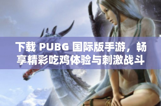 下载 PUBG 国际版手游，畅享精彩吃鸡体验与刺激战斗乐趣