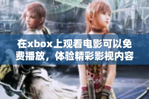 在xbox上观看电影可以免费播放，体验精彩影视内容的最佳选择