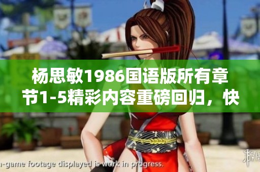 杨思敏1986国语版所有章节1-5精彩内容重磅回归，快来一起回顾经典！