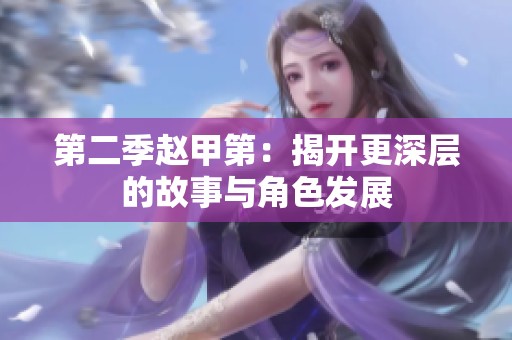 第二季赵甲第：揭开更深层的故事与角色发展