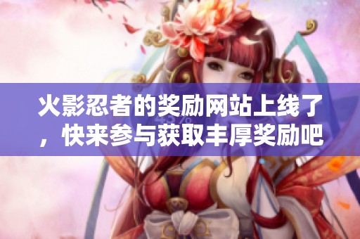火影忍者的奖励网站上线了，快来参与获取丰厚奖励吧！
