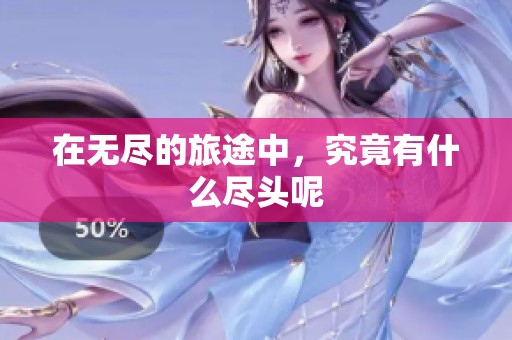 在无尽的旅途中，究竟有什么尽头呢