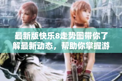 最新版快乐8走势图带你了解最新动态，帮助你掌握游戏走势与奥秘