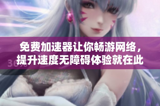 免费加速器让你畅游网络，提升速度无障碍体验就在此刻