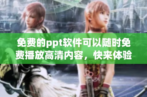 免费的ppt软件可以随时免费播放高清内容，快来体验吧
