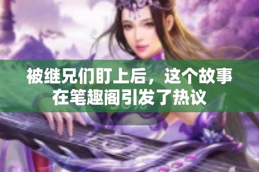 被继兄们盯上后，这个故事在笔趣阁引发了热议