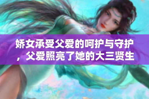 娇女承受父爱的呵护与守护，父爱照亮了她的大三贤生活