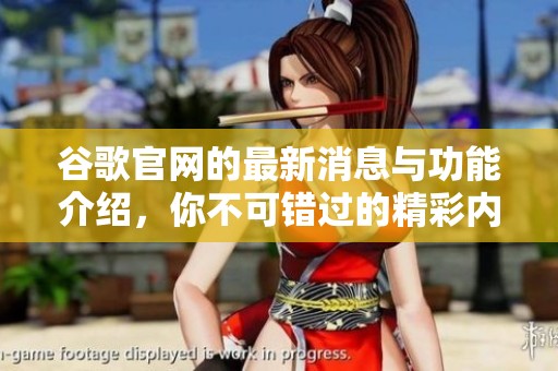 谷歌官网的最新消息与功能介绍，你不可错过的精彩内容尽在其中