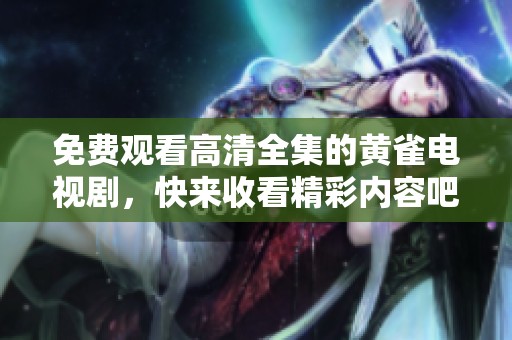 免费观看高清全集的黄雀电视剧，快来收看精彩内容吧