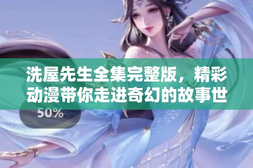 洗屋先生全集完整版，精彩动漫带你走进奇幻的故事世界！