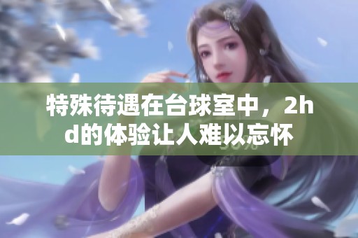 特殊待遇在台球室中，2hd的体验让人难以忘怀