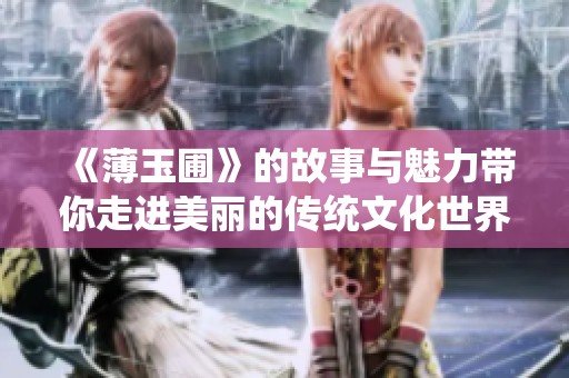 《薄玉圃》的故事与魅力带你走进美丽的传统文化世界