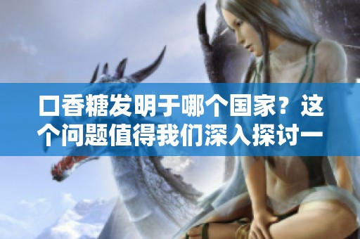 口香糖发明于哪个国家？这个问题值得我们深入探讨一下。