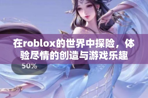 在roblox的世界中探险，体验尽情的创造与游戏乐趣