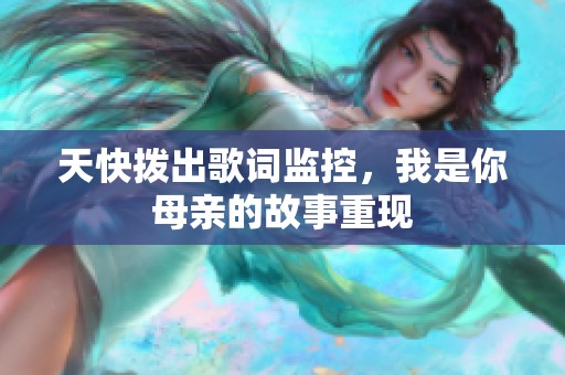 天快拨出歌词监控，我是你母亲的故事重现