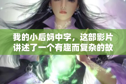 我的小后妈中字，这部影片讲述了一个有趣而复杂的故事