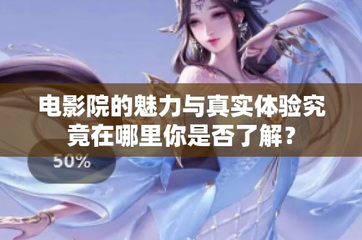 电影院的魅力与真实体验究竟在哪里你是否了解？