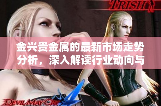 金兴贵金属的最新市场走势分析，深入解读行业动向与投资机会。