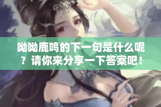呦呦鹿鸣的下一句是什么呢？请你来分享一下答案吧！