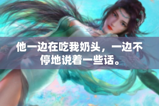 他一边在吃我奶头，一边不停地说着一些话。