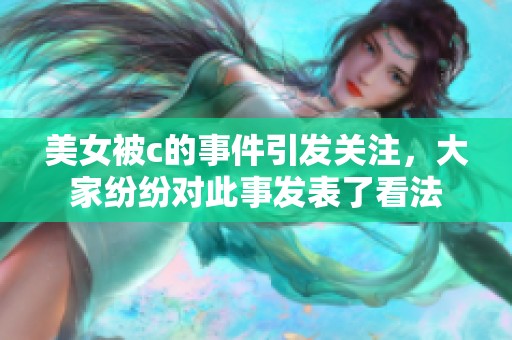 美女被c的事件引发关注，大家纷纷对此事发表了看法