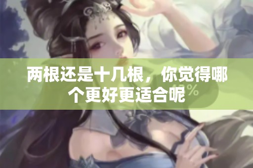 两根还是十几根，你觉得哪个更好更适合呢