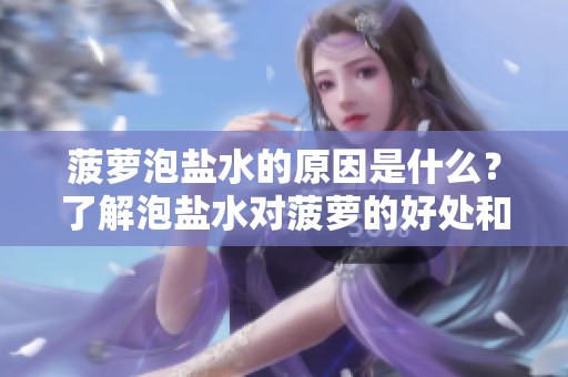 菠萝泡盐水的原因是什么？了解泡盐水对菠萝的好处和影响。