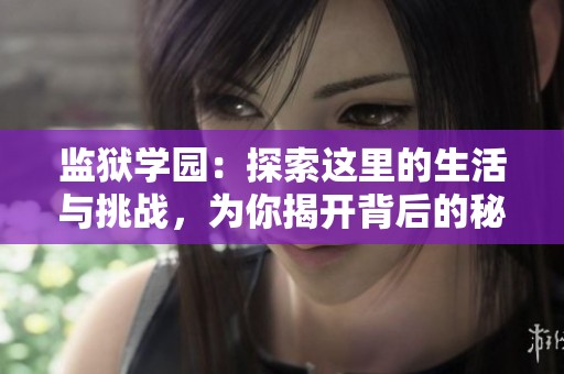 监狱学园：探索这里的生活与挑战，为你揭开背后的秘密
