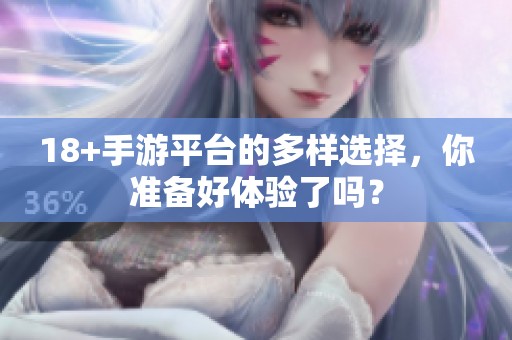 18+手游平台的多样选择，你准备好体验了吗？