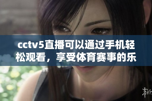 cctv5直播可以通过手机轻松观看，享受**赛事的乐趣