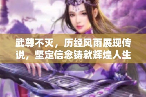 武尊不灭，历经风雨展现传说，坚定信念铸就辉煌人生