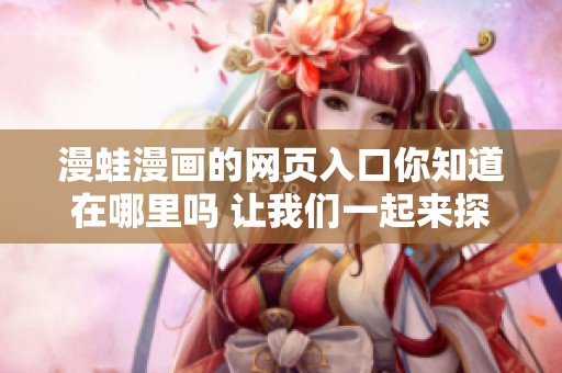 漫蛙漫画的网页入口你知道在哪里吗 让我们一起来探索一下吧