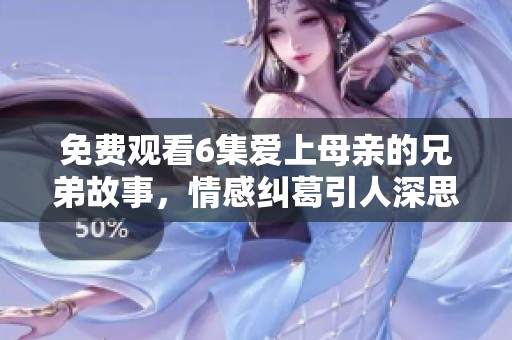 免费观看6集爱上母亲的兄弟故事，情感纠葛引人深思请速来观看