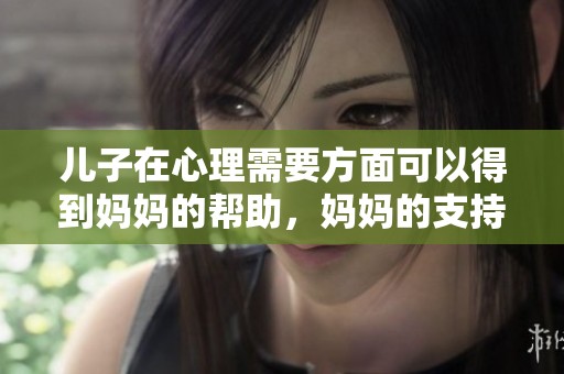 儿子在心理需要方面可以得到妈妈的帮助，妈妈的支持尤为重要