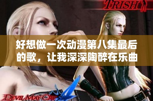 好想做一次动漫第八集最后的歌，让我深深陶醉在乐曲之中