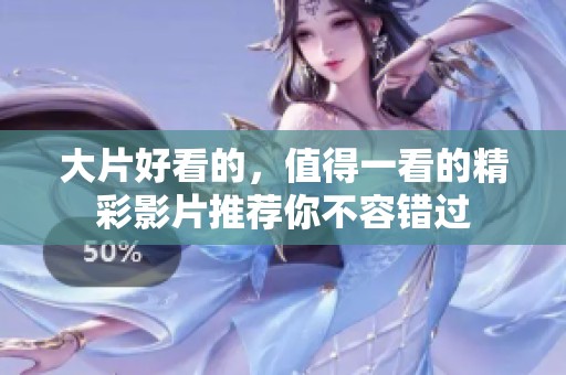 大片好看的，值得一看的精彩影片推荐你不容错过