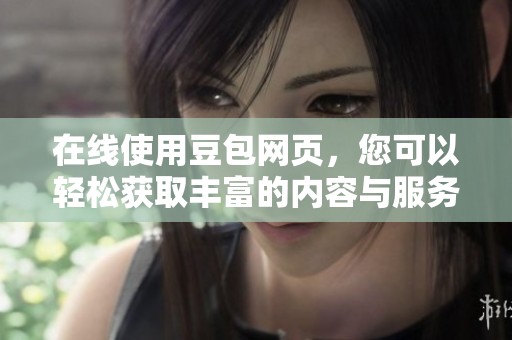 在线使用豆包网页，您可以轻松获取丰富的内容与服务