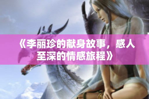 《李丽珍的献身故事，感人至深的情感旅程》