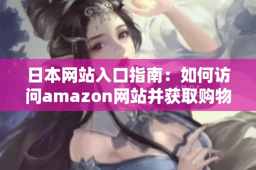 日本网站入口指南：如何访问amazon网站并获取购物优惠