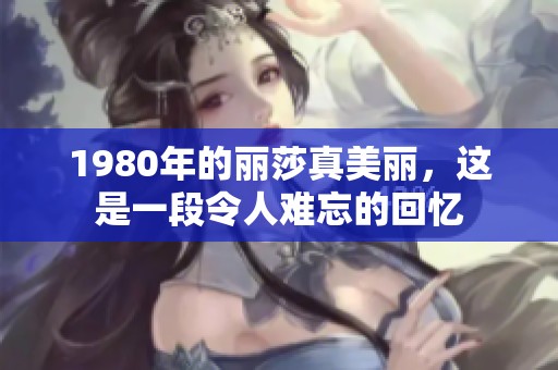 1980年的丽莎真美丽，这是一段令人难忘的回忆