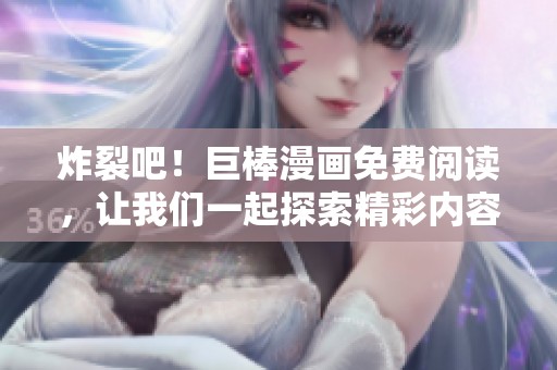 炸裂吧！巨棒漫画免费阅读，让我们一起探索精彩内容！
