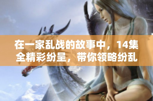 在一家乱战的故事中，14集全精彩纷呈，带你领略纷乱的情节。