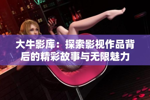 大牛影库：探索影视作品背后的精彩故事与无限魅力